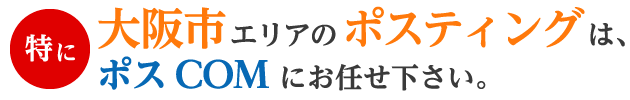 特に大阪市エリアの歩スティングは、ポスCOMにお任せ下さい。