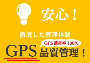 安心! 徹底した管理体制 GPS品質管理!GPS携帯率100%