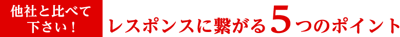 他社と比べてください! レスポンスに繋がる5つのポイント