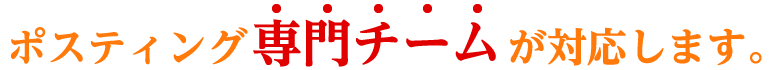 ポスティング専門チームが対応します。